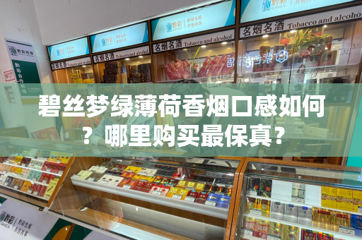 碧丝梦绿薄荷香烟口感如何？哪里购买最保真？