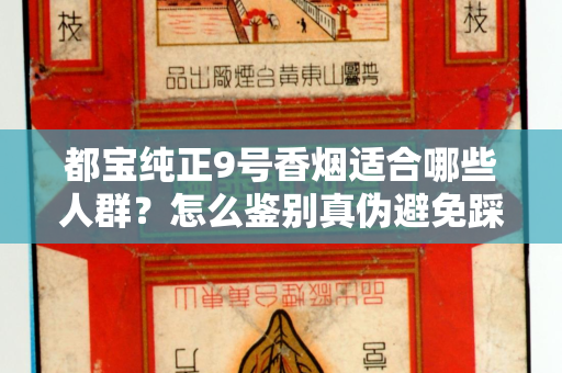 都宝纯正9号香烟适合哪些人群？怎么鉴别真伪避免踩坑？